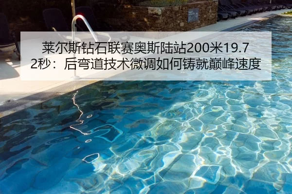 莱尔斯钻石联赛奥斯陆站200米19.72秒：后弯道技术微调如何铸就巅峰速度
