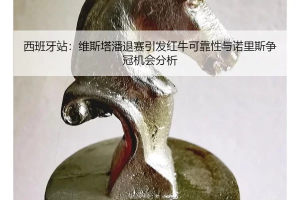 西班牙站：维斯塔潘退赛引发红牛可靠性与诺里斯争冠机会分析